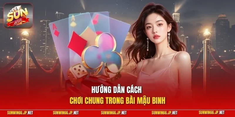 Mậu Binh – Game Bài Đầy Thử Thách Và Chiến Thuật Hay 10 Sunwin Hướng dẫn cách chơi chung trong bài mậu binh
