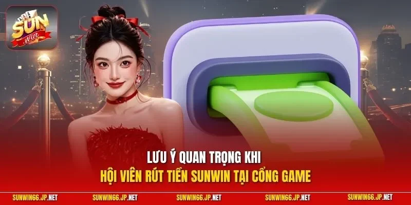 Rút Tiền SUNWIN - Hướng Dẫn Lãnh Chiến Lợi Phẩm Nhanh Chóng 12 Sunwin Lưu ý quan trọng khi hội viên rút tiền SUNWIN tại cổng game